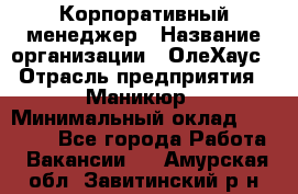 Корпоративный менеджер › Название организации ­ ОлеХаус › Отрасль предприятия ­ Маникюр › Минимальный оклад ­ 23 000 - Все города Работа » Вакансии   . Амурская обл.,Завитинский р-н